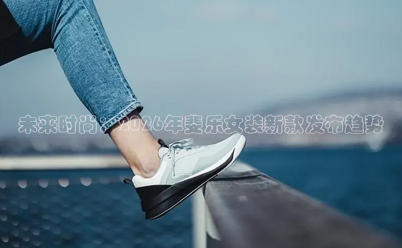 未来时尚：2026年斐乐女装新款发布趋势