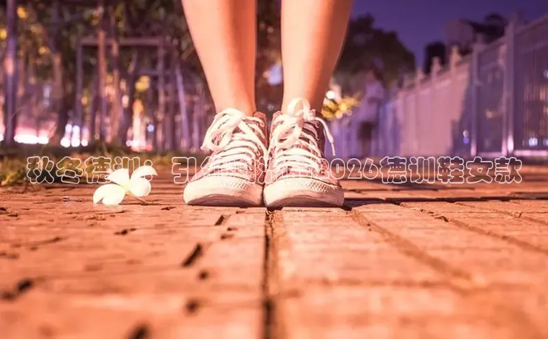 秋冬德训：引领潮流的2026德训鞋女款