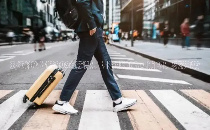 环球护士鞋2026新款：引领健康风尚的未来趋势